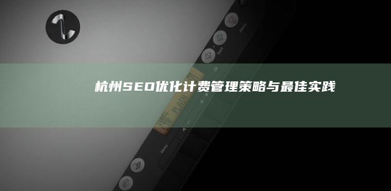 杭州SEO优化计费管理策略与最佳实践